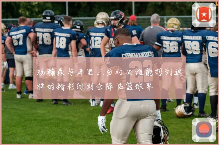 杨瀚森与库里三分对决谁能想到这样的精彩时刻会降临篮球界
