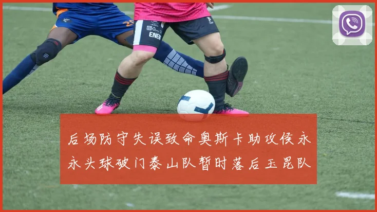 后场防守失误致命奥斯卡助攻侯永永头球破门泰山队暂时落后玉昆队