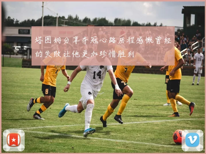 塔图姆分享夺冠心路历程感慨曾经的失败让他更加珍惜胜利