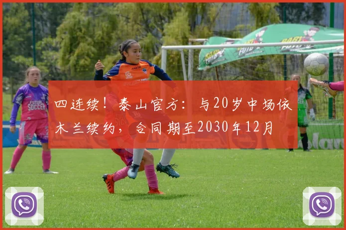 四连续！泰山官方：与20岁中场依木兰续约，合同期至2030年12月