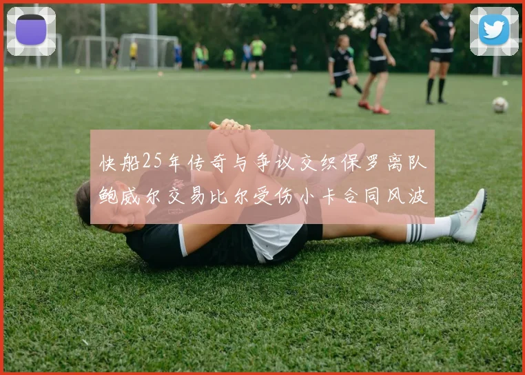 快船25年传奇与争议交织保罗离队鲍威尔交易比尔受伤小卡合同风波揭秘