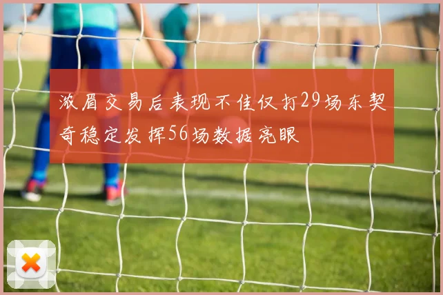 浓眉交易后表现不佳仅打29场东契奇稳定发挥56场数据亮眼