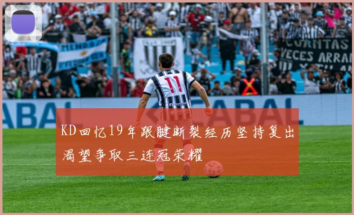 KD回忆19年跟腱断裂经历坚持复出渴望争取三连冠荣耀
