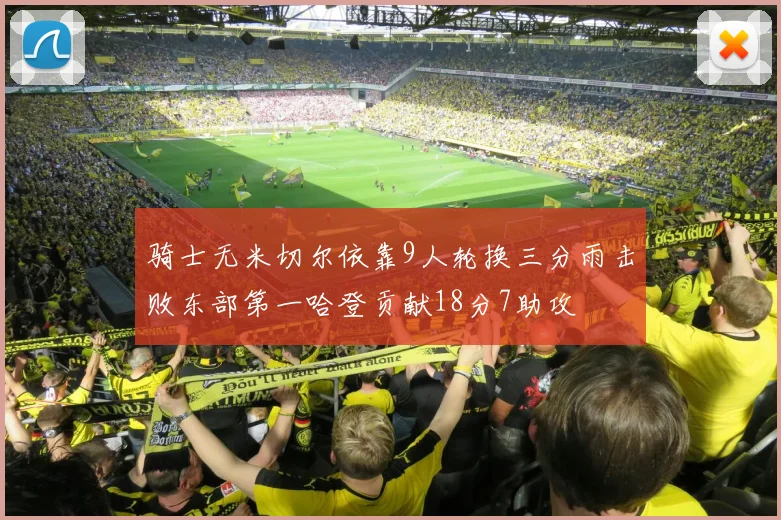 骑士无米切尔依靠9人轮换三分雨击败东部第一哈登贡献18分7助攻