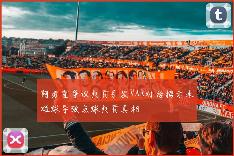 阿劳霍争议判罚引发VAR对话揭示未碰球导致点球判罚真相