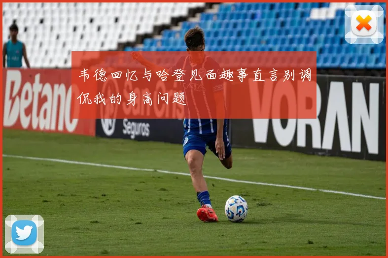 韦德回忆与哈登见面趣事直言别调侃我的身高问题
