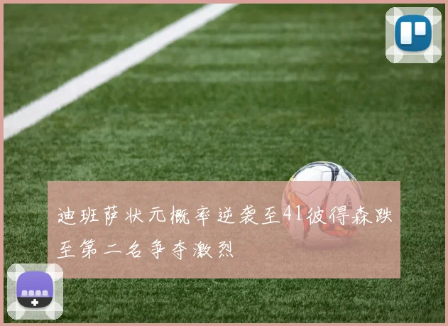 迪班萨状元概率逆袭至41彼得森跌至第二名争夺激烈