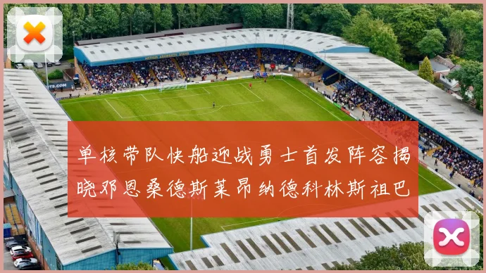 单核带队快船迎战勇士首发阵容揭晓邓恩桑德斯莱昂纳德科林斯祖巴茨齐上阵