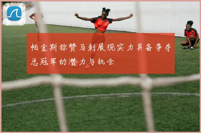 帕金斯称赞马刺展现实力具备争夺总冠军的潜力与机会