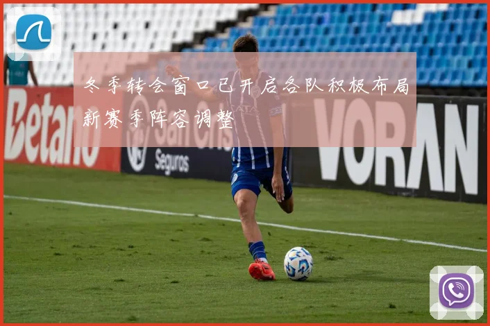 冬季转会窗口已开启各队积极布局新赛季阵容调整