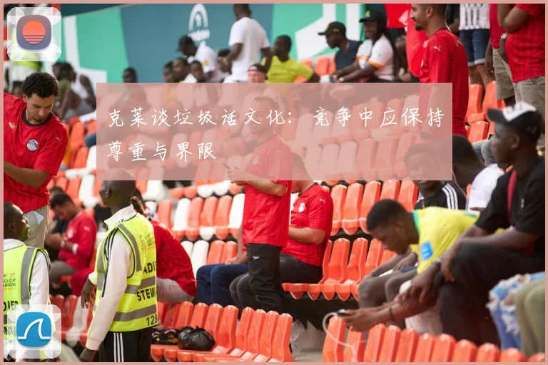 克莱谈垃圾话文化：竞争中应保持尊重与界限
