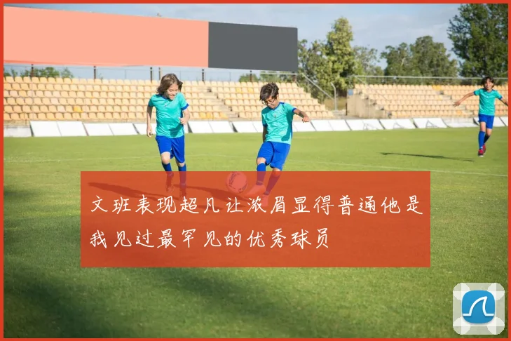 文班表现超凡让浓眉显得普通他是我见过最罕见的优秀球员