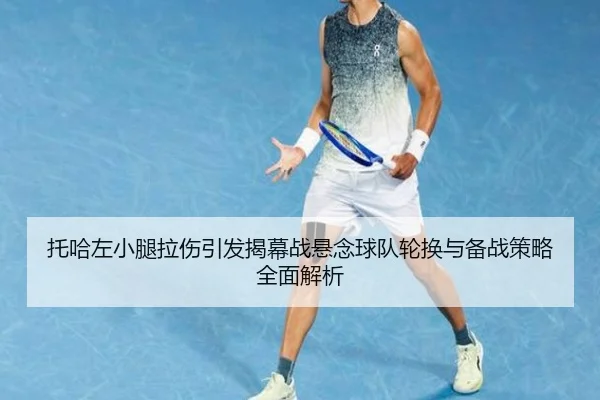 托哈左小腿拉伤引发揭幕战悬念球队轮换与备战策略全面解析 | jiangnan